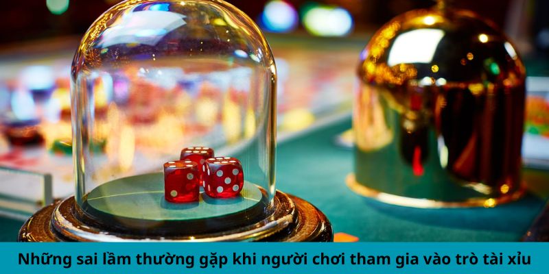 Những sai lầm thường gặp khi người chơi tham gia vào trò Tài Xỉu